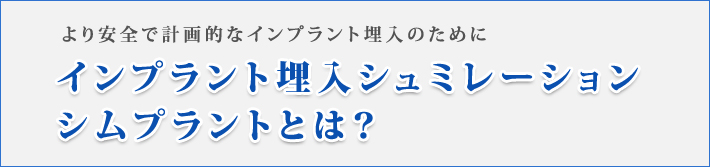 より安全で計画的なインプラント埋入のためにインプラント埋入シュミレーション
シムプラントとは？