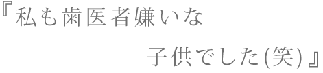 私も歯医者嫌いな子供でした(笑)